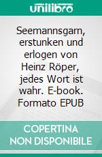 Seemannsgarn, erstunken und erlogen von Heinz Röper, jedes Wort ist wahr. E-book. Formato EPUB ebook di Heinz Röper