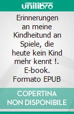 Erinnerungen an meine Kindheitund an Spiele, die heute kein Kind mehr kennt !. E-book. Formato EPUB ebook