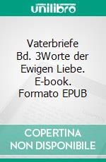 Vaterbriefe Bd. 3Worte der Ewigen Liebe. E-book. Formato EPUB ebook di Johanne Ladner