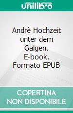 Andrè Hochzeit unter dem Galgen. E-book. Formato EPUB ebook