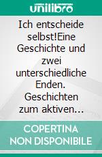 Ich entscheide selbst!Eine Geschichte und zwei unterschiedliche Enden. Geschichten zum aktiven Zuhören, Mitfühlen und Mitentscheiden. E-book. Formato EPUB ebook