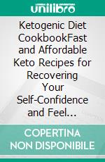 Ketogenic Diet CookbookFast and Affordable Keto Recipes for Recovering Your Self-Confidence and Feel Beautiful Again. E-book. Formato EPUB ebook di Arline Rush