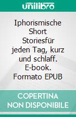 Iphorismische Short Storiesfür jeden Tag, kurz und schlaff. E-book. Formato EPUB ebook