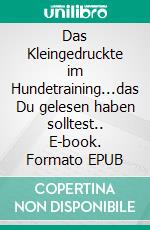 Das Kleingedruckte im Hundetraining...das Du gelesen haben solltest.. E-book. Formato EPUB ebook di Claudia Landgrafe