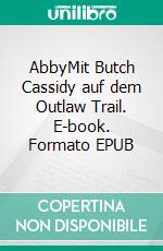 AbbyMit Butch Cassidy auf dem Outlaw Trail. E-book. Formato EPUB ebook