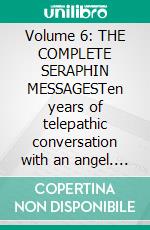 Volume 6: THE COMPLETE SERAPHIN MESSAGESTen years of telepathic conversation with an angel. E-book. Formato EPUB ebook