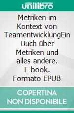 Metriken im Kontext von TeamentwicklungEin Buch über Metriken und alles andere. E-book. Formato EPUB ebook di Juliane Pilster