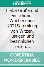 Liebe Grüße und ein schönes Wochenende 2021Sammlung von Witzen, lustigen und besinnlichen Texten. E-book. Formato EPUB ebook