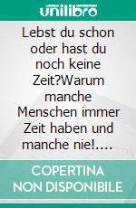 Lebst du schon oder hast du noch keine Zeit?Warum manche Menschen immer Zeit haben und manche nie!. E-book. Formato EPUB ebook