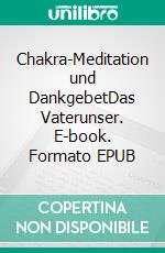 Chakra-Meditation und DankgebetDas Vaterunser. E-book. Formato EPUB ebook di Michael Wolfgang Salb