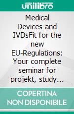 Medical Devices and IVDsFit for the new EU-Regulations: Your complete seminar for projekt, study and job. E-book. Formato EPUB ebook di Wolfgang Ecker