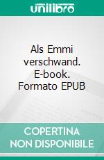 Als Emmi verschwand. E-book. Formato EPUB ebook di Emma Willenbring