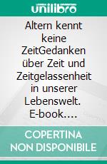 Altern kennt keine ZeitGedanken über Zeit und Zeitgelassenheit in unserer Lebenswelt. E-book. Formato EPUB