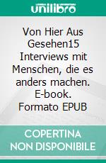 Von Hier Aus Gesehen15 Interviews mit Menschen, die es anders machen. E-book. Formato EPUB ebook
