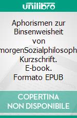 Aphorismen zur Binsenweisheit von übermorgenSozialphilosophische Kurzschrift. E-book. Formato EPUB ebook di Rolf Friedrich Schuett