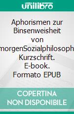 Aphorismen zur Binsenweisheit von übermorgenSozialphilosophische Kurzschrift. E-book. Formato EPUB ebook