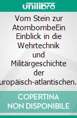 Vom Stein zur AtombombeEin Einblick in die Wehrtechnik und Militärgeschichte der europäisch-atlantischen Welt. E-book. Formato EPUB ebook