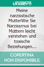 Meine narzisstische MutterWie Sie Narzissmus bei Müttern leicht verstehen und toxische Beziehungen Schritt für Schritt verbessern. E-book. Formato EPUB ebook