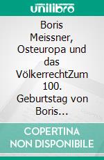 Boris Meissner, Osteuropa und das VölkerrechtZum 100. Geburtstag von Boris Meissner. E-book. Formato EPUB ebook di Hans-Dieter Handrack