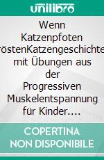 Wenn Katzenpfoten tröstenKatzengeschichten mit Übungen aus der Progressiven Muskelentspannung für Kinder. E-book. Formato EPUB ebook