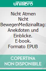 Nicht Atmen Nicht BewegenMedizinalltag: Anekdoten und Einblicke. E-book. Formato EPUB ebook di Rolf Kaiser