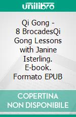 Qi Gong - 8 BrocadesQi Gong Lessons with Janine Isterling. E-book. Formato EPUB ebook di Janine Isterling