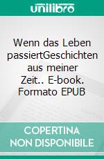 Wenn das Leben passiertGeschichten aus meiner Zeit.. E-book. Formato EPUB ebook di Christina Weber