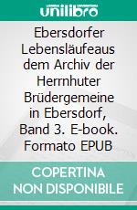 Ebersdorfer Lebensläufeaus dem Archiv der Herrnhuter Brüdergemeine in Ebersdorf, Band 3. E-book. Formato EPUB ebook di Heinz-Dieter Fiedler