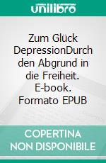 Zum Glück DepressionDurch den Abgrund in die Freiheit. E-book. Formato EPUB ebook di Frank Kewitz