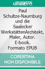 Paul Schultze-Naumburg und die Saalecker WerkstättenArchitekt, Maler, Autor. E-book. Formato EPUB ebook