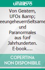 Von Geistern, UFOs & SeeungeheuernSeltsames und Paranormales aus fünf Jahrhunderten. E-book. Formato EPUB ebook di Lars Meyenborch