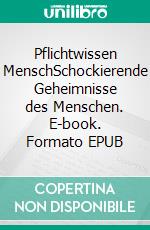 Pflichtwissen MenschSchockierende Geheimnisse des Menschen. E-book. Formato EPUB ebook di Ergin Elicora