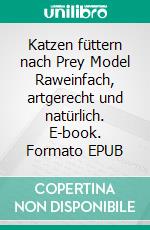 Katzen füttern nach Prey Model Raweinfach, artgerecht und natürlich. E-book. Formato EPUB