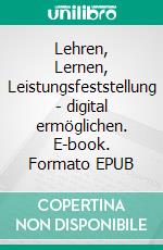 Lehren, Lernen, Leistungsfeststellung - digital ermöglichen. E-book. Formato EPUB ebook di Forum Neue Medien in der Lehr Austria