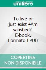 To live or just exist 4Am satisfied?. E-book. Formato EPUB ebook