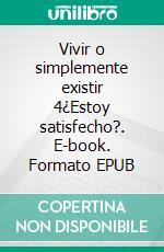 Vivir o simplemente existir 4¿Estoy satisfecho?. E-book. Formato EPUB ebook