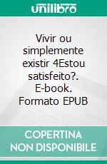 Vivir ou simplemente existir 4Estou satisfeito?. E-book. Formato EPUB ebook