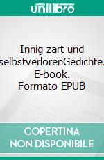 Innig zart und selbstverlorenGedichte. E-book. Formato EPUB