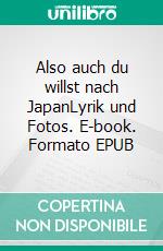 Also auch du willst nach JapanLyrik und Fotos. E-book. Formato EPUB ebook di Adrian Naef