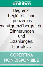 Begrenzt beglückt - und grenzenlos genervtgrenzübergreifende Erinnerungen und Erzählungen. E-book. Formato EPUB ebook