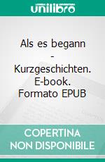 Als es begann - Kurzgeschichten. E-book. Formato EPUB ebook