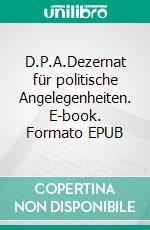 D.P.A.Dezernat für politische Angelegenheiten. E-book. Formato EPUB ebook di Doctor Pineapple Fruit