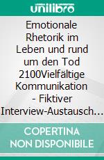 Emotionale Rhetorik im Leben und rund um den Tod 2100Vielfältige Kommunikation - Fiktiver Interview-Austausch mit Berühmtheiten. E-book. Formato EPUB ebook