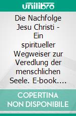 Die Nachfolge Jesu Christi - Ein spiritueller Wegweiser zur Veredlung der menschlichen Seele. E-book. Formato EPUB ebook di Thomas von Kempen