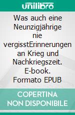 Was auch eine Neunzigjährige nie vergisstErinnerungen an Krieg und Nachkriegszeit. E-book. Formato EPUB ebook di Ursula Schirmer