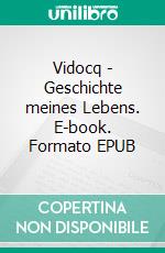 Vidocq - Geschichte meines Lebens. E-book. Formato EPUB ebook di Eugène François Vidocq