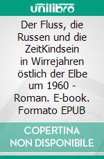 Der Fluss, die Russen und die ZeitKindsein in Wirrejahren östlich der Elbe um 1960 - Roman. E-book. Formato EPUB ebook di Jürgen Ostwald