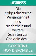 Die erdgeschichtliche Vergangenheit des Niederrheinsund weitere Schriften zur Geologie des Duisburger Raumes. E-book. Formato EPUB ebook