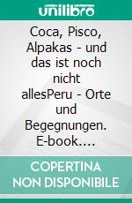 Coca, Pisco, Alpakas - und das ist noch nicht allesPeru - Orte und Begegnungen. E-book. Formato EPUB ebook