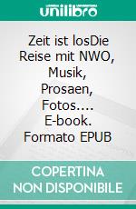 Zeit ist losDie Reise mit NWO, Musik, Prosaen, Fotos.... E-book. Formato EPUB ebook